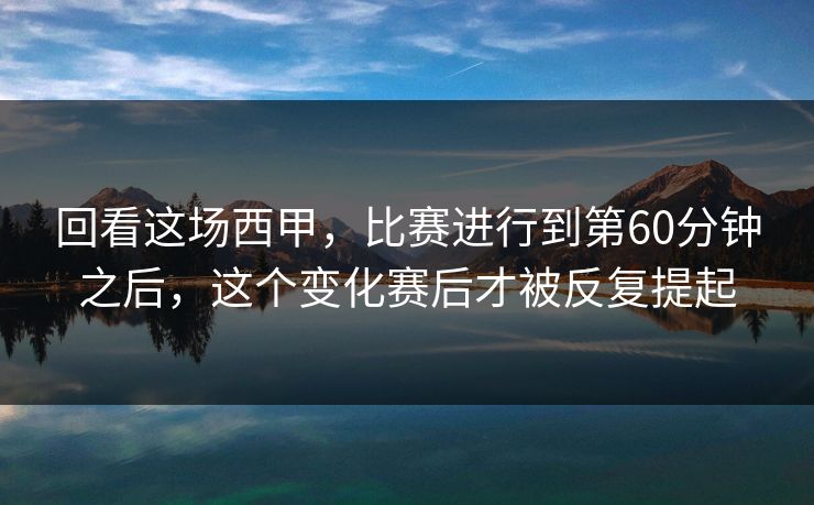 回看这场西甲，比赛进行到第60分钟之后，这个变化赛后才被反复提起