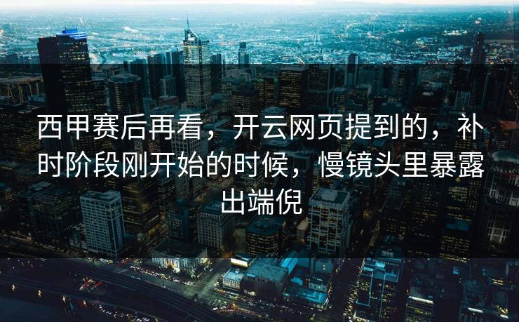 西甲赛后再看，开云网页提到的，补时阶段刚开始的时候，慢镜头里暴露出端倪  第1张