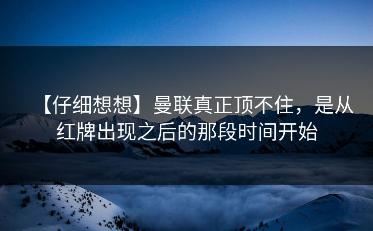 【仔细想想】曼联真正顶不住，是从红牌出现之后的那段时间开始