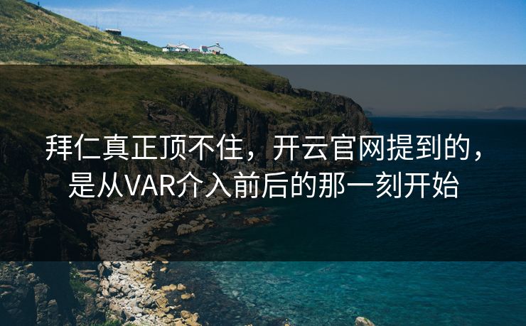 拜仁真正顶不住，开云官网提到的，是从VAR介入前后的那一刻开始