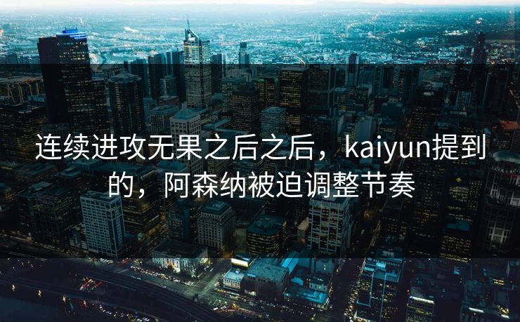 连续进攻无果之后之后，kaiyun提到的，阿森纳被迫调整节奏