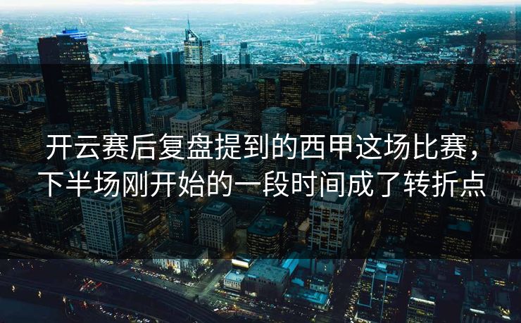 开云赛后复盘提到的西甲这场比赛，下半场刚开始的一段时间成了转折点