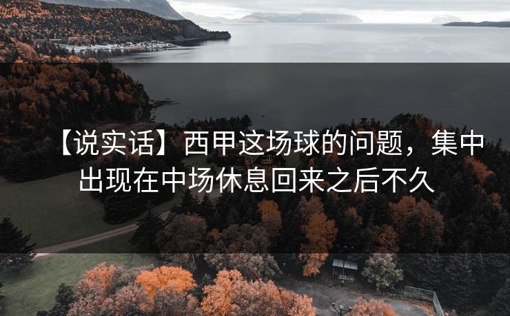 【说实话】西甲这场球的问题，集中出现在中场休息回来之后不久