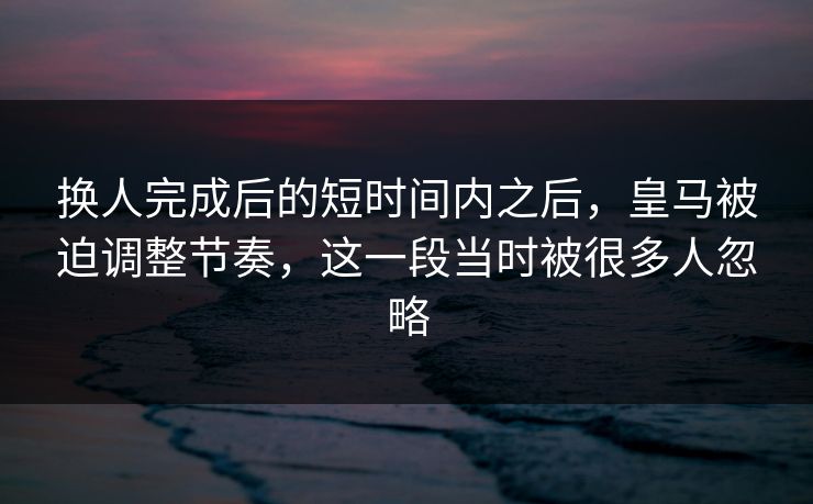 换人完成后的短时间内之后，皇马被迫调整节奏，这一段当时被很多人忽略