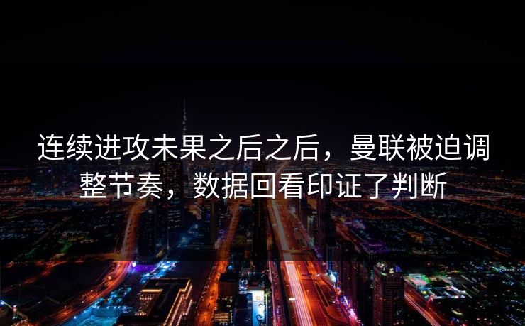 连续进攻未果之后之后，曼联被迫调整节奏，数据回看印证了判断