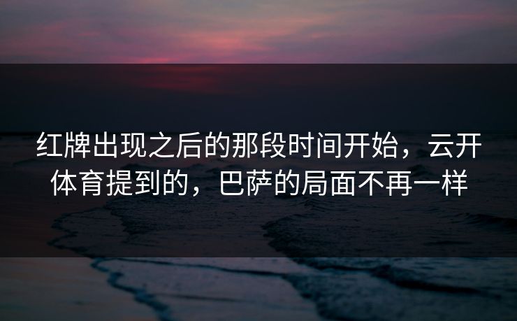 红牌出现之后的那段时间开始，云开体育提到的，巴萨的局面不再一样