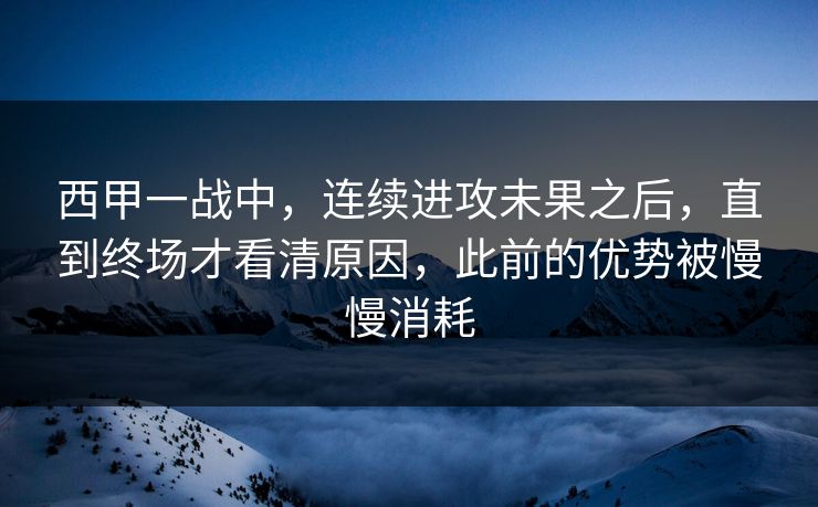西甲一战中，连续进攻未果之后，直到终场才看清原因，此前的优势被慢慢消耗