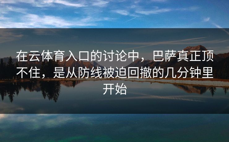 在云体育入口的讨论中，巴萨真正顶不住，是从防线被迫回撤的几分钟里开始  第1张