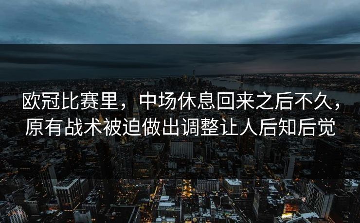 欧冠比赛里，中场休息回来之后不久，原有战术被迫做出调整让人后知后觉