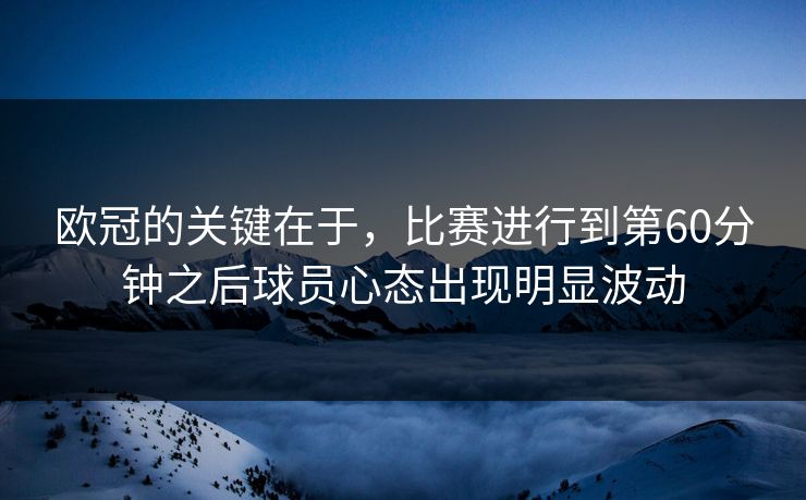 欧冠的关键在于，比赛进行到第60分钟之后球员心态出现明显波动