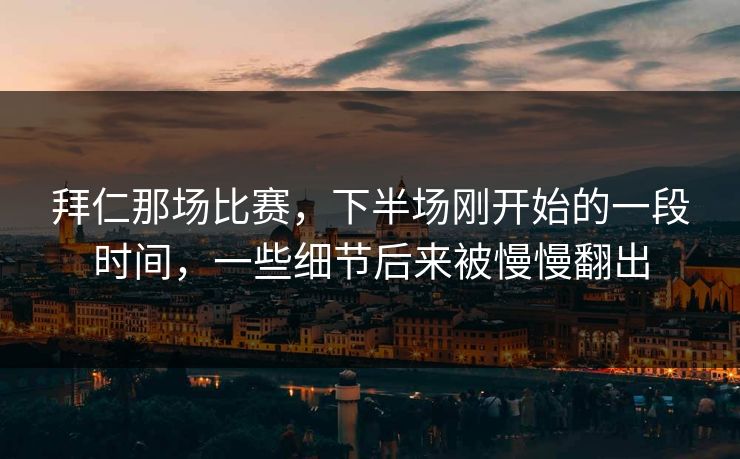 拜仁那场比赛，下半场刚开始的一段时间，一些细节后来被慢慢翻出