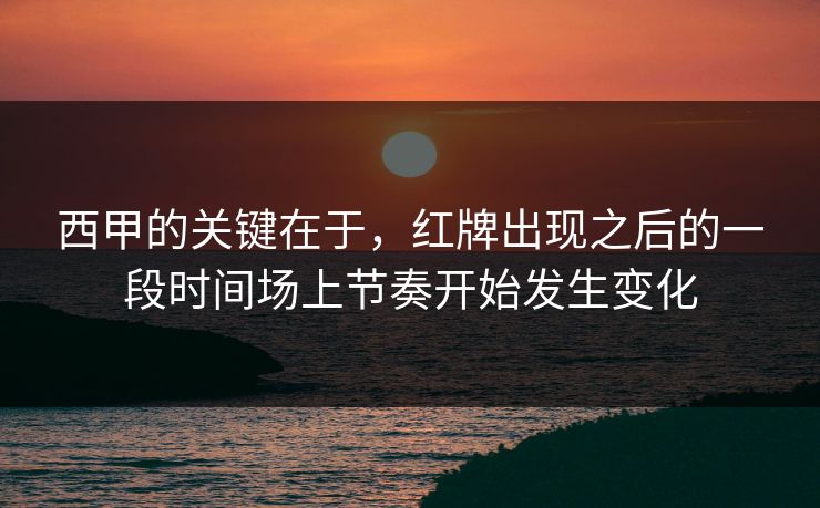 西甲的关键在于，红牌出现之后的一段时间场上节奏开始发生变化