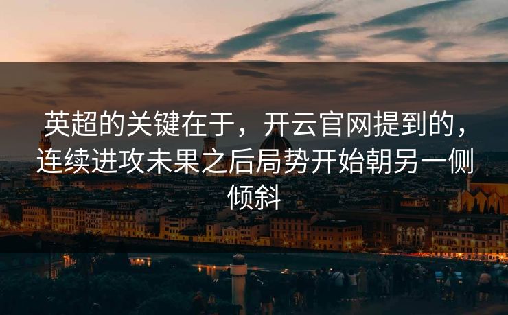 英超的关键在于，开云官网提到的，连续进攻未果之后局势开始朝另一侧倾斜